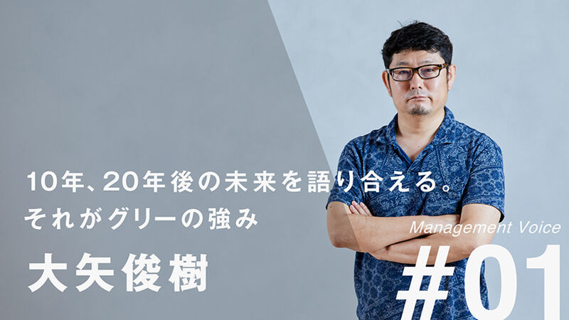 【Management Voice】#01 大矢 俊樹「10年、20年後の未来を語り合える。それがグリーの強み」